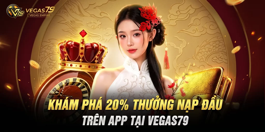 20% Thưởng Nạp Đầu Vegas79 Là Gì?