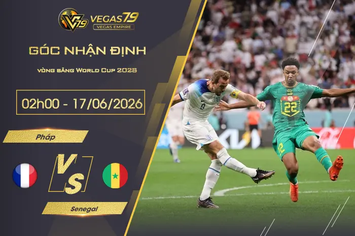 Nhận định Pháp vs Senegal lúc 02h00 ngày 17/06